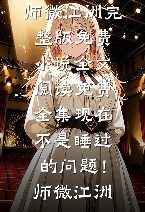 现在不是睡过的问题！(师微江洲)完整版免费小说_全文阅读免费全集现在不是睡过的问题！(师微江洲)