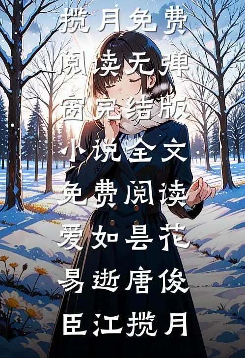 爱如昙花易逝(唐俊臣江揽月)免费阅读无弹窗_完结版小说全文免费阅读爱如昙花易逝唐俊臣江揽月