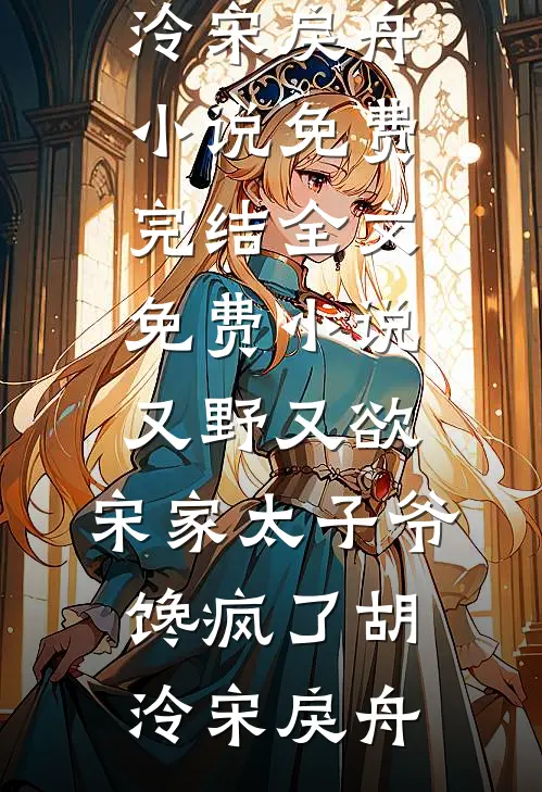 又野又欲，宋家太子爷馋疯了(胡泠宋戾舟)小说免费完结_全文免费小说又野又欲，宋家太子爷馋疯了胡泠宋戾舟