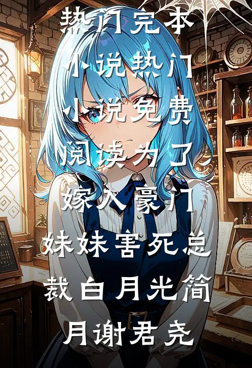 为了嫁入豪门，妹妹害死总裁白月光(简月谢君尧)热门完本小说_热门小说免费阅读为了嫁入豪门，妹妹害死总裁白月光简月谢君尧