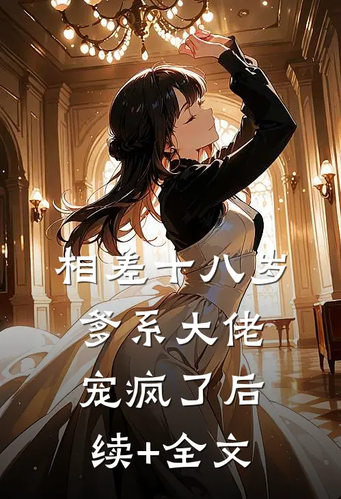 相差十八岁，爹系大佬宠疯了后续+全文