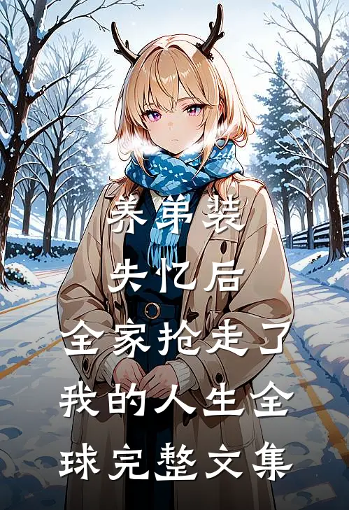 养弟装失忆后，全家抢走了我的人生全球完整文集