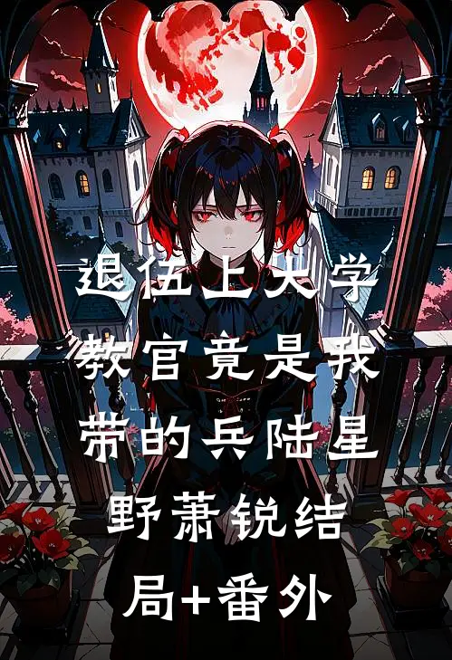 退伍上大学，教官竟是我带的兵陆星野萧锐结局+番外