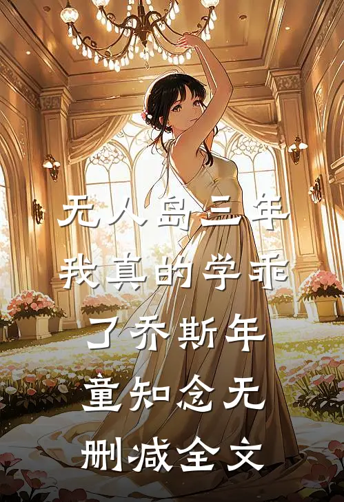 “无人岛”三年，我真的学乖了乔斯年童知念无删减全文