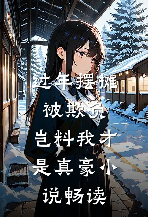 过年摆摊被欺负，岂料我才是真豪小说畅读
