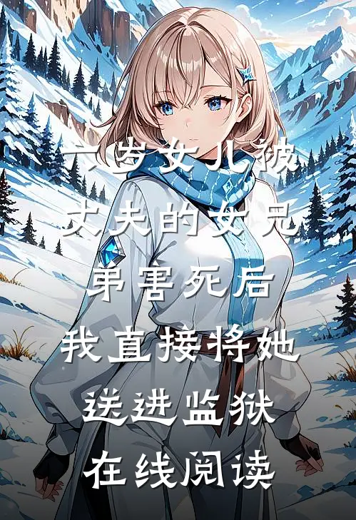 六岁女儿被丈夫的女兄弟害死后，我直接将她送进监狱在线阅读