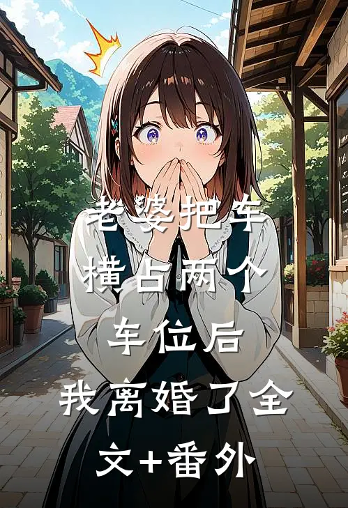 老婆把车横占两个车位后，我离婚了全文+番外