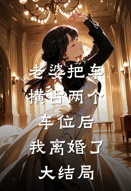 老婆把车横占两个车位后，我离婚了大结局
