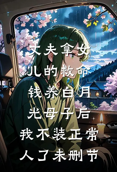 丈夫拿女儿的救命钱养白月光母子后，我不装正常人了未删节