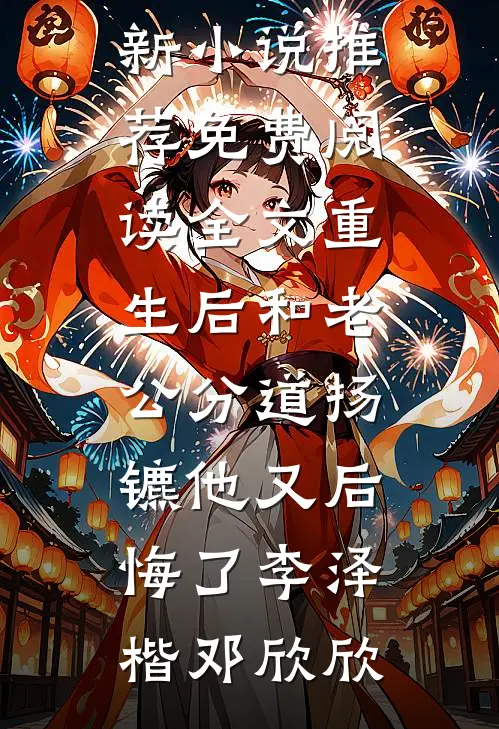 重生后和老公分道扬镳他又后悔了李泽楷邓欣欣最新小说推荐_免费阅读全文重生后和老公分道扬镳他又后悔了李泽楷邓欣欣