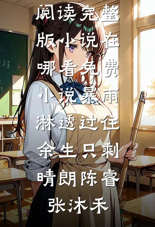 暴雨淋透过往，余生只剩晴朗(陈睿张沐禾)免费阅读完整版小说_在哪看免费小说暴雨淋透过往，余生只剩晴朗(陈睿张沐禾)