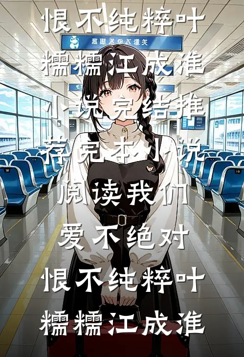 我们爱不绝对，恨不纯粹叶糯糯江成淮小说完结推荐_完本小说阅读我们爱不绝对，恨不纯粹(叶糯糯江成淮)