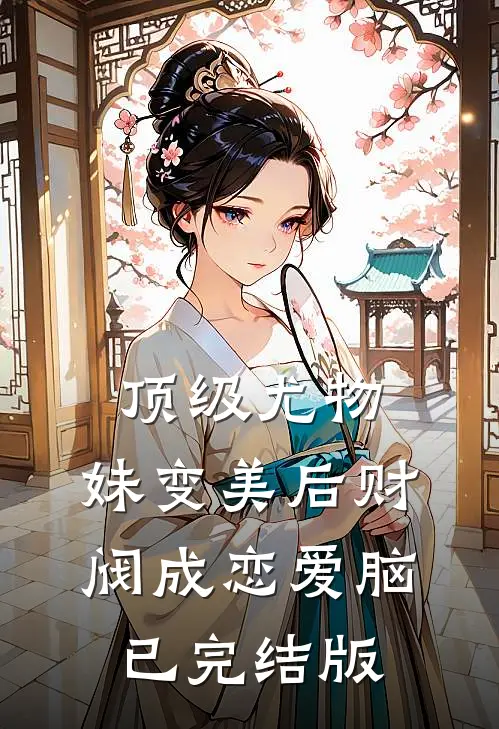 顶级尤物，妹变美后财阀成恋爱脑已完结版