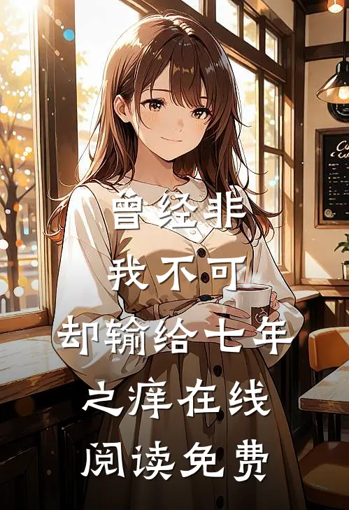 曾经非我不可，却输给七年之痒在线阅读免费