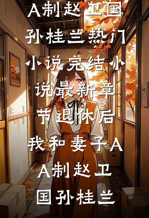 退休后，我和妻子AA制赵卫国孙桂兰热门小说完结_小说最新章节退休后，我和妻子AA制(赵卫国孙桂兰)