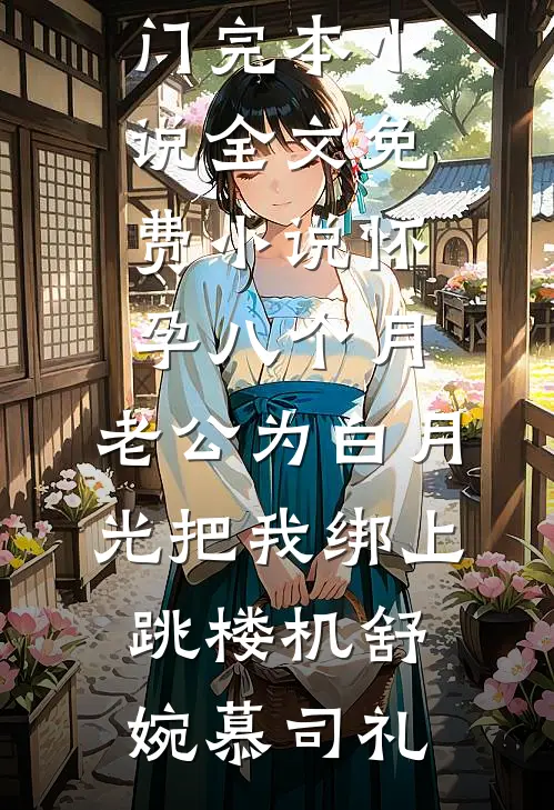 怀孕八个月，老公为白月光把我绑上跳楼机舒婉慕司礼热门完本小说_全文免费小说怀孕八个月，老公为白月光把我绑上跳楼机舒婉慕司礼