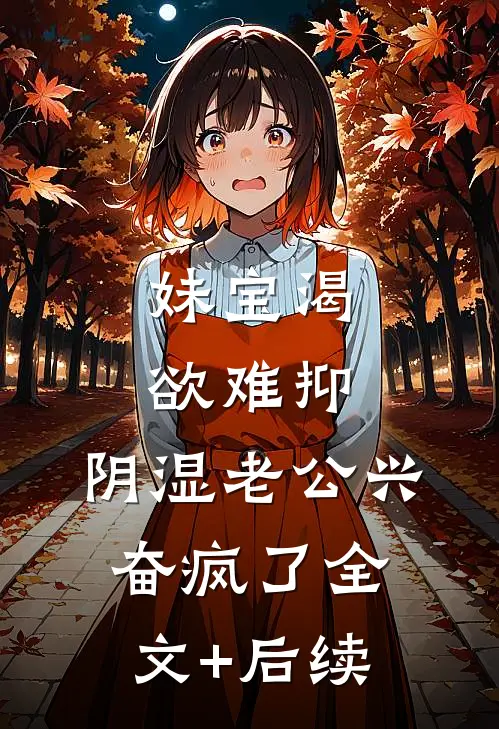妹宝渴欲难抑，阴湿老公兴奋疯了全文+后续