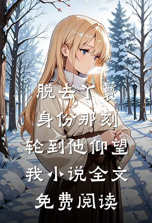 脱去丫鬟身份那刻，轮到他仰望我小说全文免费阅读