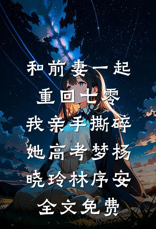 和前妻一起重回七零，我亲手撕碎她高考梦杨晓玲林序安全文免费