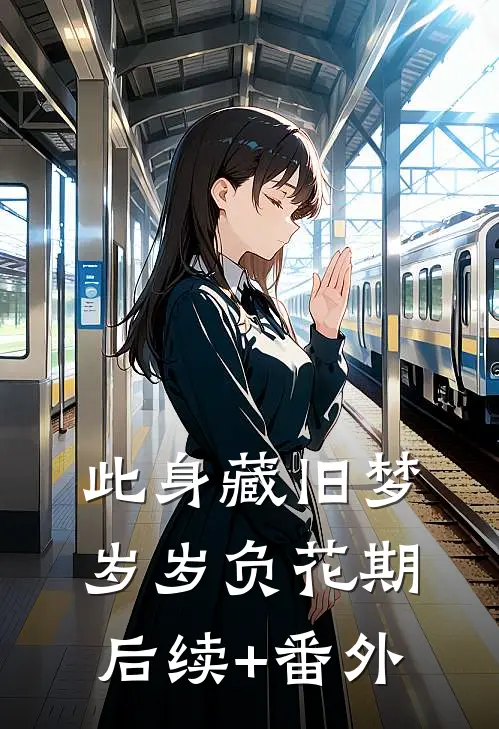 此身藏旧梦，岁岁负花期后续+番外