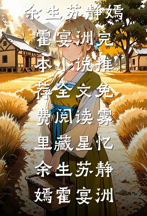 雾里藏星忆余生苏静嫣霍宴洲完本小说推荐_全文免费阅读雾里藏星忆余生(苏静嫣霍宴洲)