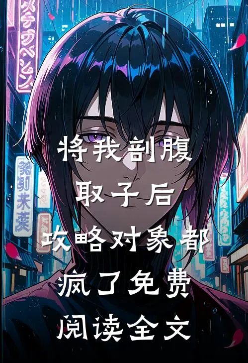将我剖腹取子后，攻略对象都疯了免费阅读全文