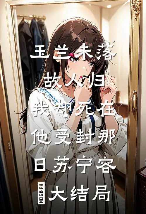 玉兰未落故人归，我却死在他受封那日苏宁容璟大结局