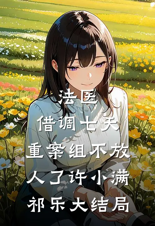法医：借调七天，重案组不放人了许小满祁乐大结局