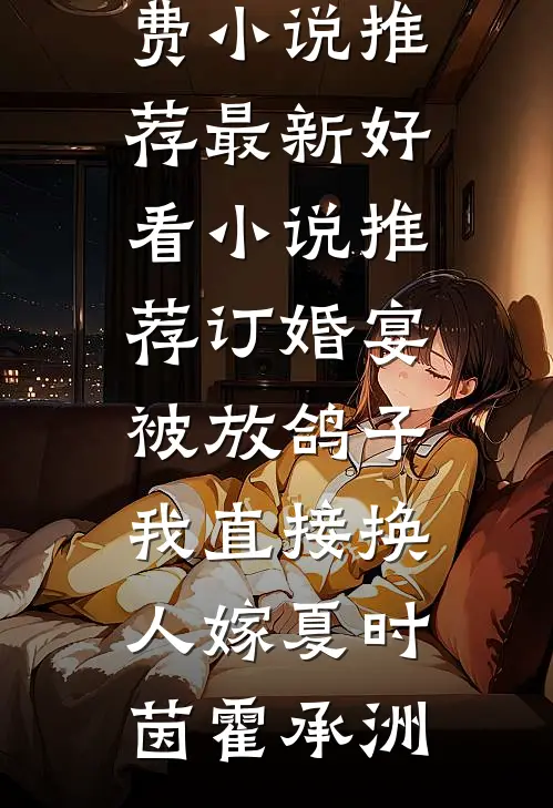 订婚宴被放鸽子，我直接换人嫁(夏时茵霍承洲)免费小说推荐_最新好看小说推荐订婚宴被放鸽子，我直接换人嫁(夏时茵霍承洲)