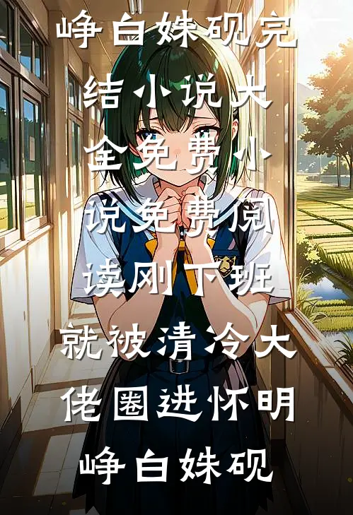 刚下班，就被清冷大佬圈进怀(明峥白姝砚)完结小说大全_免费小说免费阅读刚下班，就被清冷大佬圈进怀(明峥白姝砚)