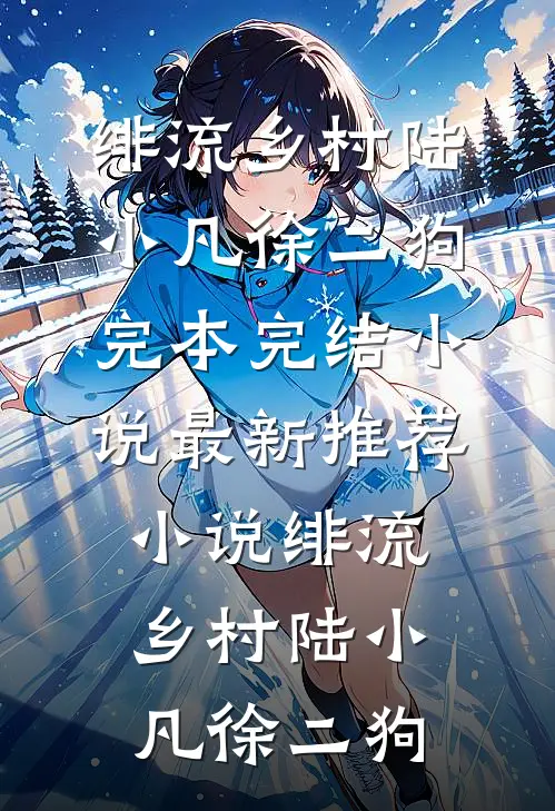 绯流乡村陆小凡徐二狗完本完结小说_最新推荐小说绯流乡村(陆小凡徐二狗)