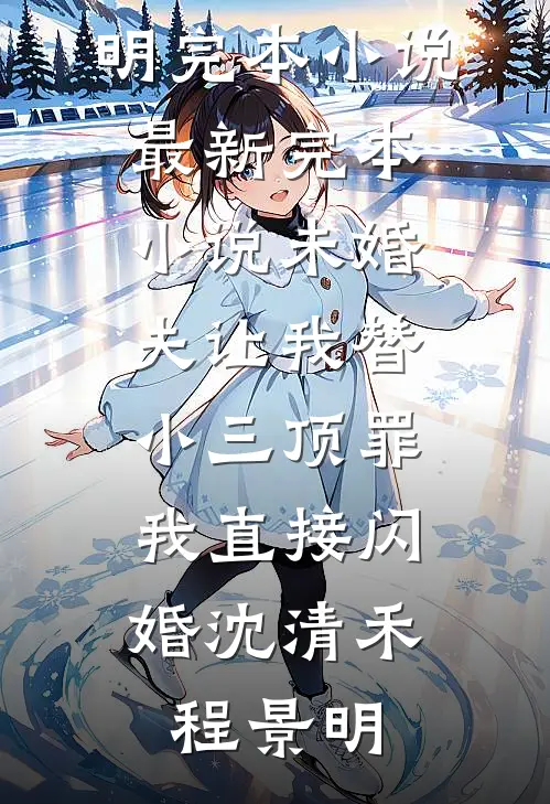 未婚夫让我替小三顶罪，我直接闪婚(沈清禾程景明)完本小说_最新完本小说未婚夫让我替小三顶罪，我直接闪婚沈清禾程景明