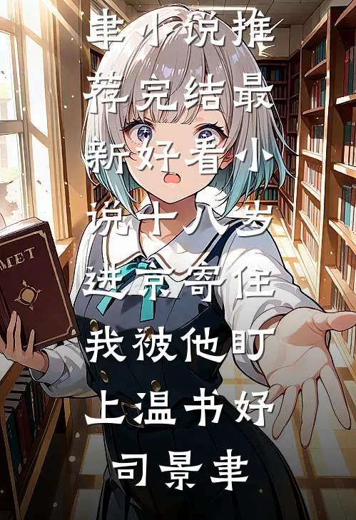 十八岁进京寄住，我被他盯上(温书妤司景聿)小说推荐完结_最新好看小说十八岁进京寄住，我被他盯上(温书妤司景聿)