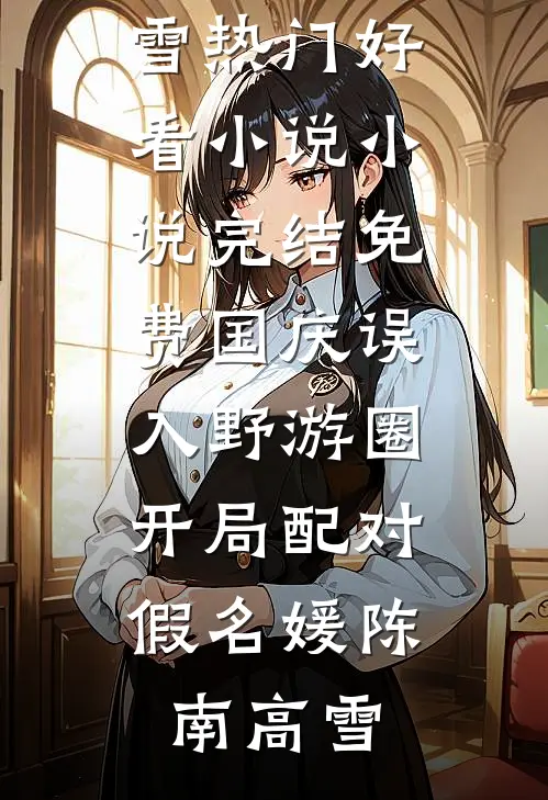 国庆误入野游圈，开局配对假名媛陈南高雪热门好看小说_小说完结免费国庆误入野游圈，开局配对假名媛(陈南高雪)