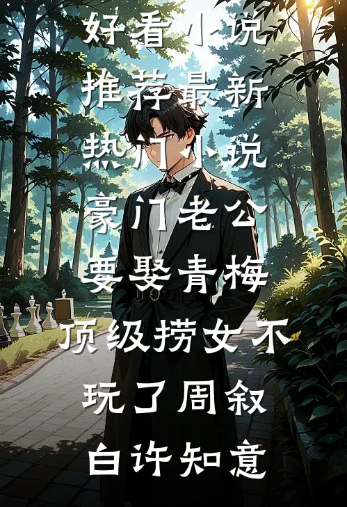 豪门老公要娶青梅，顶级捞女不玩了周叙白许知意最新好看小说推荐_最新热门小说豪门老公要娶青梅，顶级捞女不玩了周叙白许知意