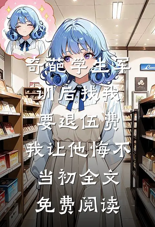 奇葩学生军训后找我要退伍费，我让他悔不当初全文免费阅读