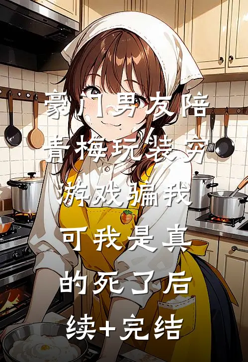 豪门男友陪青梅玩装穷游戏骗我，可我是真的死了后续+完结
