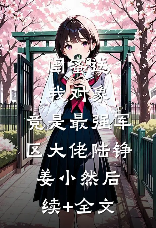 闺蜜送我对象：竟是最强军区大佬陆铮姜小然后续+全文