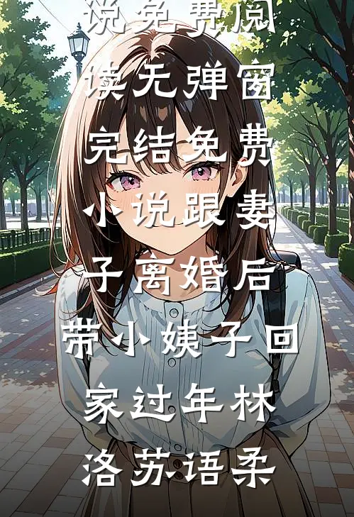 跟妻子离婚后，带小姨子回家过年(林洛苏语柔)小说免费阅读无弹窗_完结免费小说跟妻子离婚后，带小姨子回家过年(林洛苏语柔)