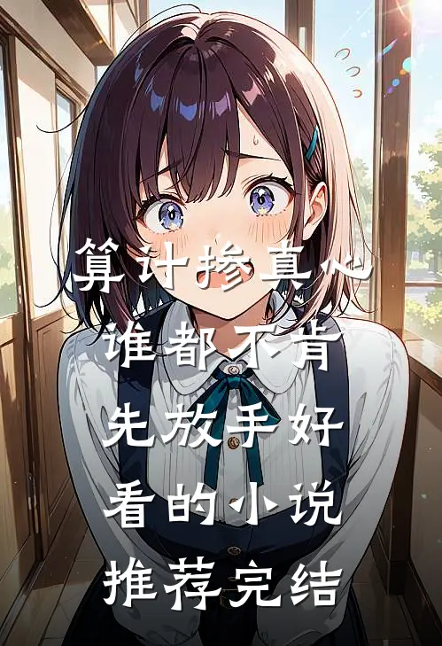 算计掺真心，谁都不肯先放手好看的小说推荐完结