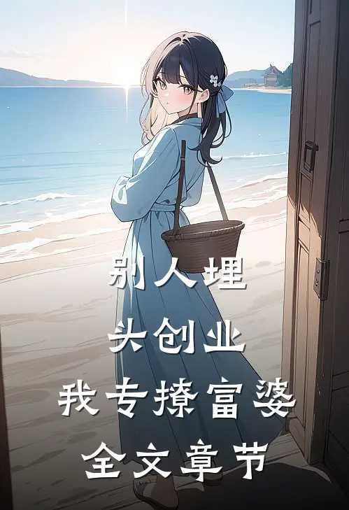 别人埋头创业，我专撩富婆全文章节