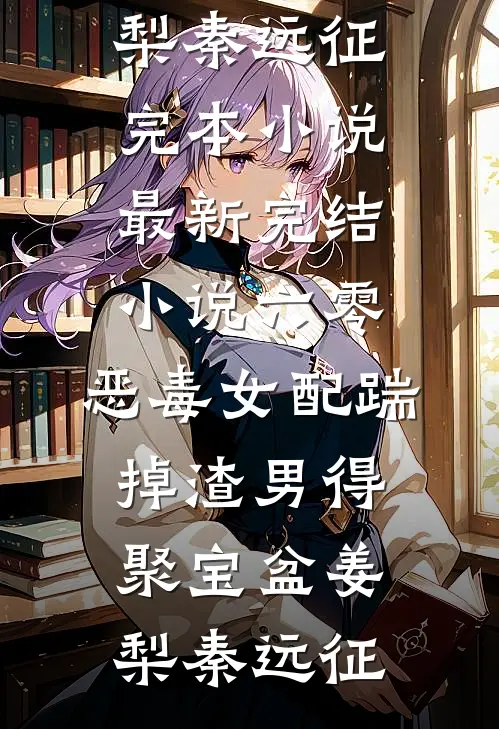 六零：恶毒女配踹掉渣男得聚宝盆(姜梨秦远征)完本小说_最新完结小说六零：恶毒女配踹掉渣男得聚宝盆姜梨秦远征