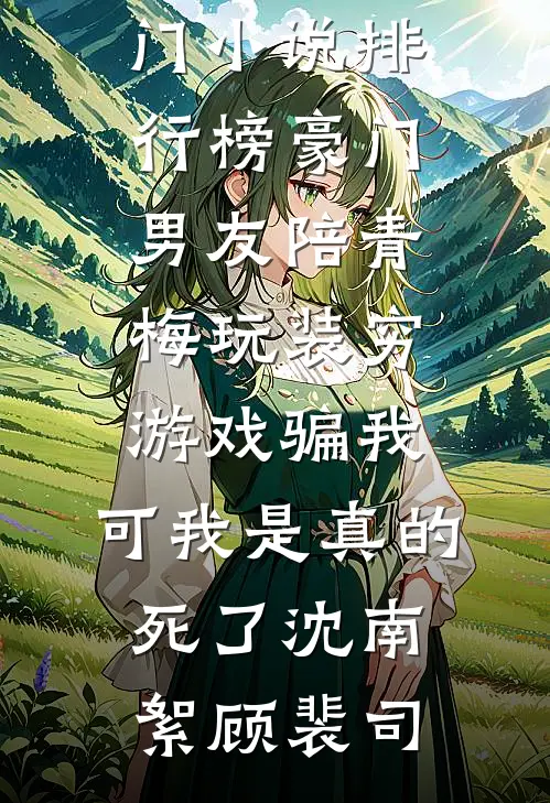 豪门男友陪青梅玩装穷游戏骗我，可我是真的死了(沈南絮顾裴司)好看的小说推荐完结_最热门小说排行榜豪门男友陪青梅玩装穷游戏骗我，可我是真的死了沈南絮顾裴司