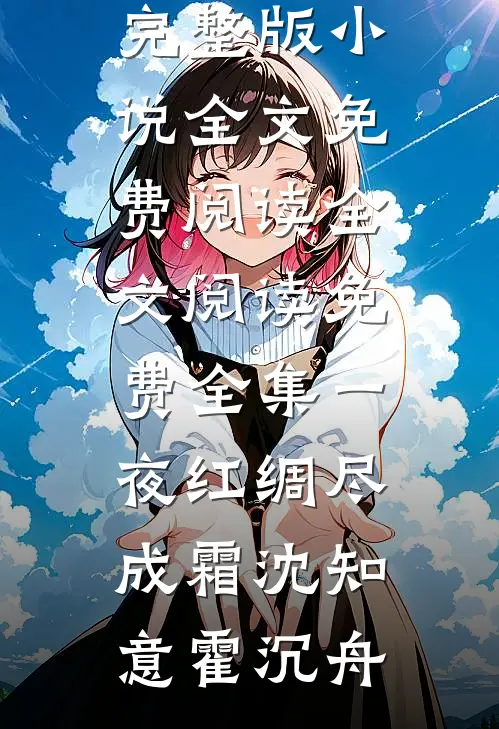 一夜红绸尽成霜(沈知意霍沉舟)完整版小说全文免费阅读_全文阅读免费全集一夜红绸尽成霜(沈知意霍沉舟)