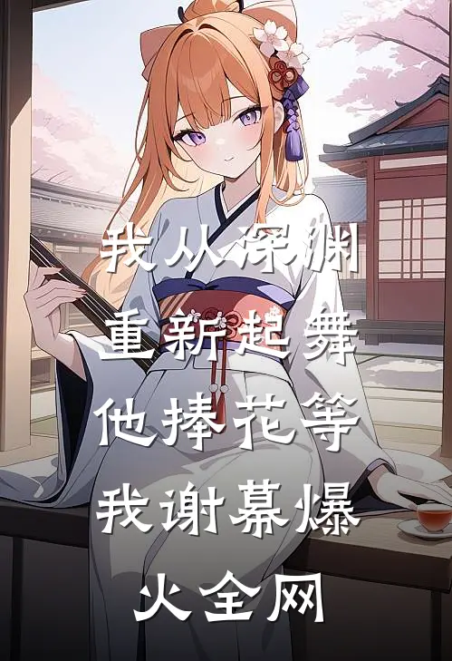 我从深渊重新起舞，他捧花等我谢幕爆火全网