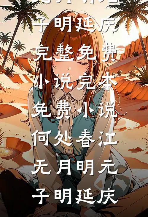 何处春江无月明元子明延庆完整免费小说_完本免费小说何处春江无月明(元子明延庆)