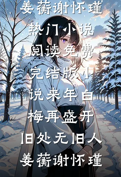 来年白梅再盛开，旧处无旧人(姜蘅谢怀瑾)热门小说阅读_免费完结版小说来年白梅再盛开，旧处无旧人(姜蘅谢怀瑾)