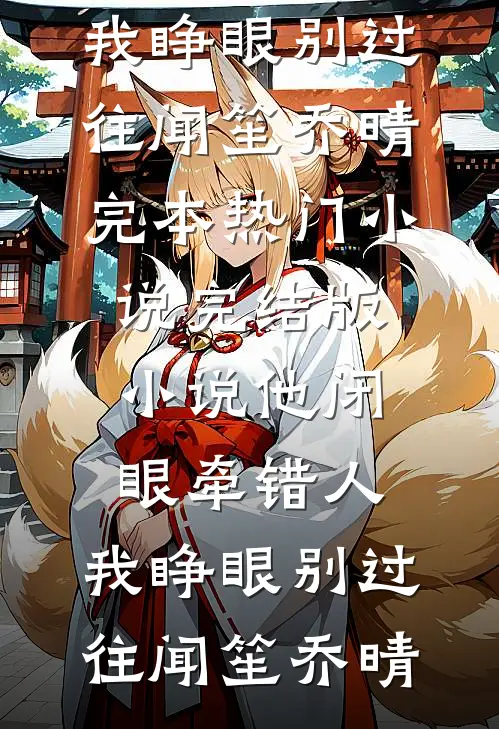 他闭眼牵错人，我睁眼别过往闻笙乔晴完本热门小说_完结版小说他闭眼牵错人，我睁眼别过往(闻笙乔晴)