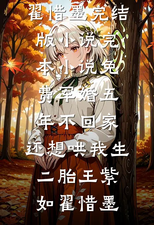 军婚五年不回家，还想哄我生二胎王紫如翟惜墨完结版小说_完本小说免费军婚五年不回家，还想哄我生二胎(王紫如翟惜墨)