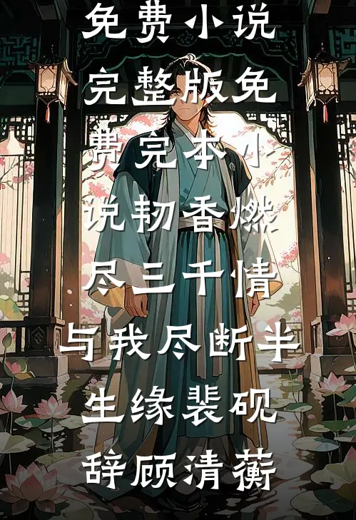 韧香燃尽三千情，与我尽断半生缘(裴砚辞顾清蘅)免费小说完整版_免费完本小说韧香燃尽三千情，与我尽断半生缘裴砚辞顾清蘅